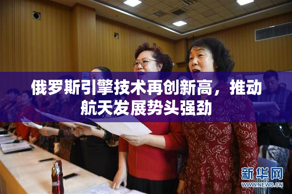 俄罗斯引擎技术再创新高，推动航天发展势头强劲