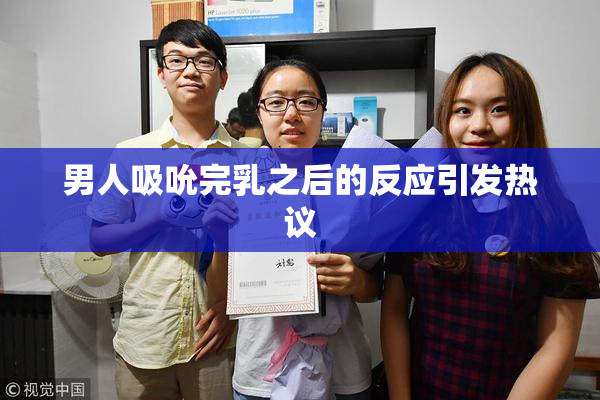 男人吸吮完乳之后的反应引发热议