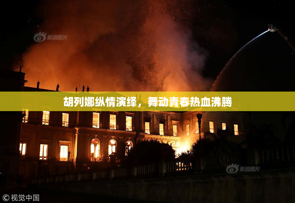 胡列娜纵情演绎，舞动青春热血沸腾