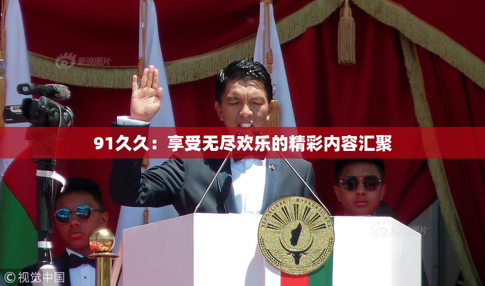 91久久：享受无尽欢乐的精彩内容汇聚