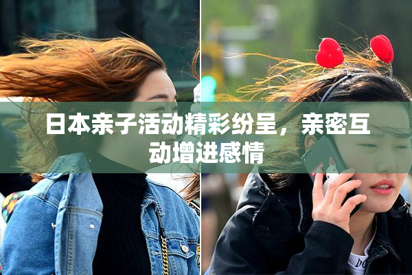 日本亲子活动精彩纷呈，亲密互动增进感情