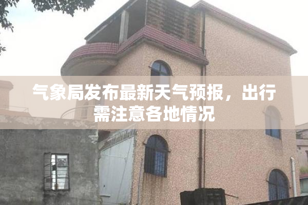 气象局发布最新天气预报，出行需注意各地情况