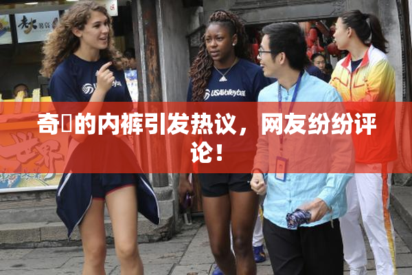 奇犽的内裤引发热议，网友纷纷评论！