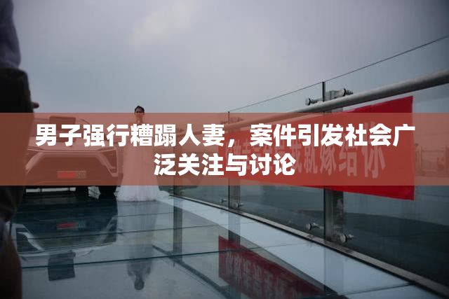 男子强行糟蹋人妻，案件引发社会广泛关注与讨论