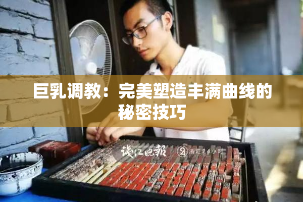 巨乳调教：完美塑造丰满曲线的秘密技巧