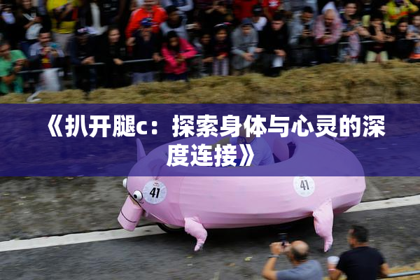 《扒开腿c：探索身体与心灵的深度连接》