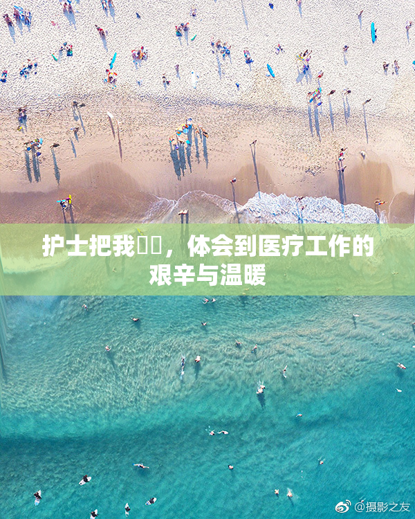 护士把我亅亅，体会到医疗工作的艰辛与温暖