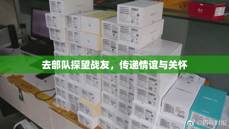 去部队探望战友，传递情谊与关怀