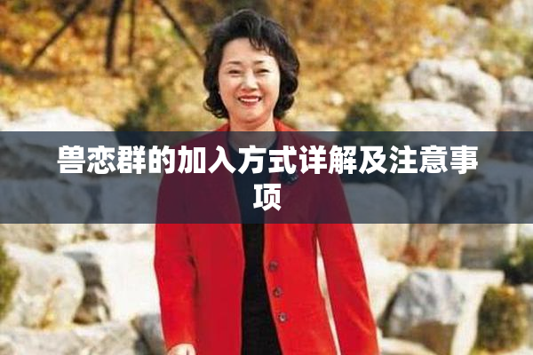 兽恋群的加入方式详解及注意事项