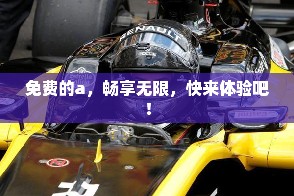 免费的a，畅享无限，快来体验吧！