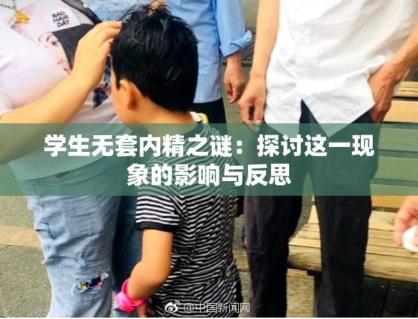 学生无套内精之谜：探讨这一现象的影响与反思