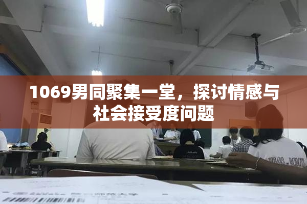 1069男同聚集一堂，探讨情感与社会接受度问题