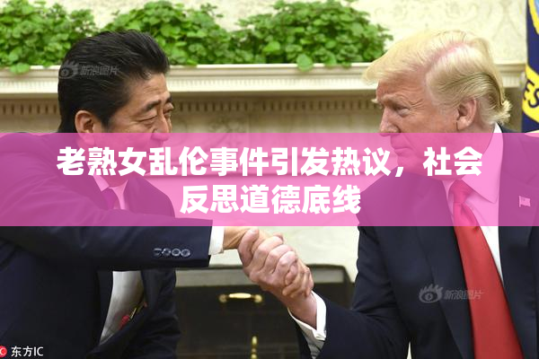 老熟女乱伦事件引发热议，社会反思道德底线