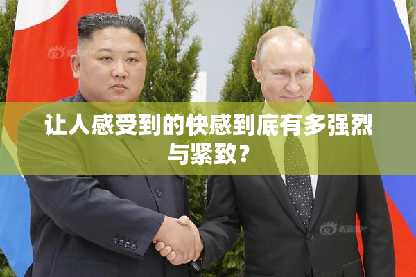 让人感受到的快感到底有多强烈与紧致？