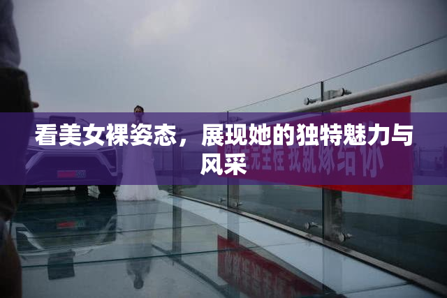 看美女裸姿态，展现她的独特魅力与风采