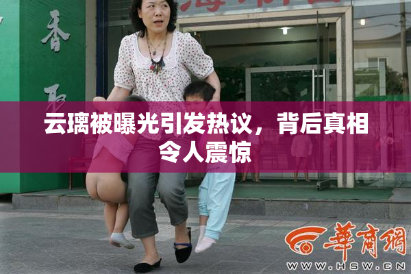 云璃被曝光引发热议，背后真相令人震惊