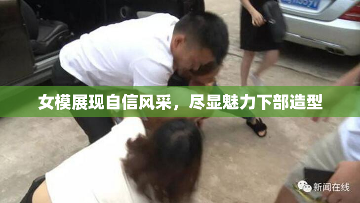 女模展现自信风采，尽显魅力下部造型