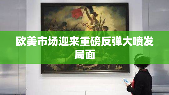 欧美市场迎来重磅反弹大喷发局面