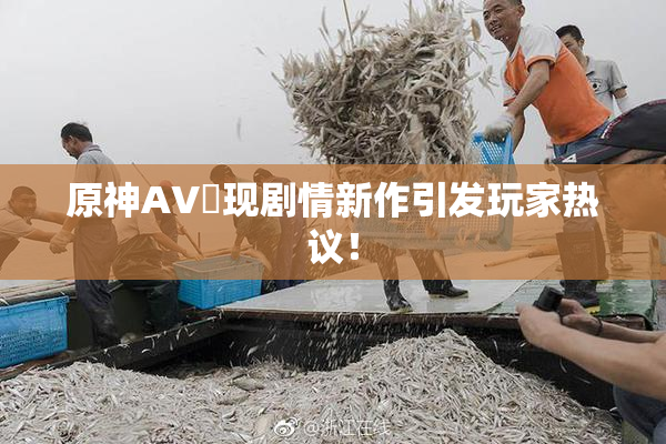 原神AV祼现剧情新作引发玩家热议！