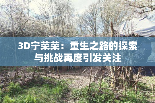 3D宁荣荣：重生之路的探索与挑战再度引发关注