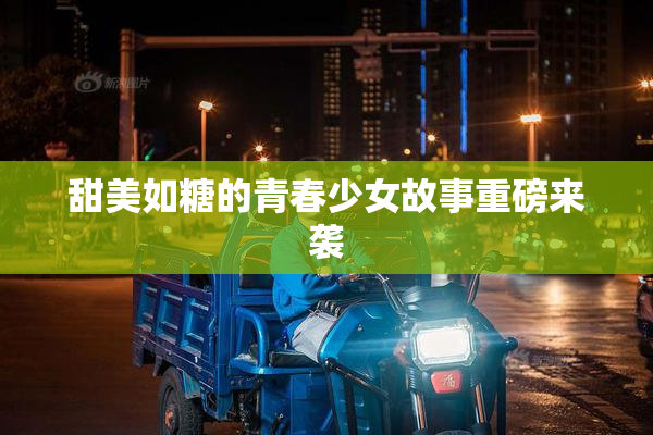 甜美如糖的青春少女故事重磅来袭
