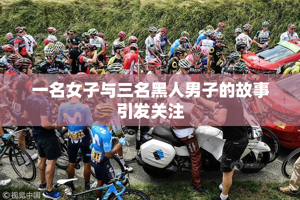 一名女子与三名黑人男子的故事引发关注