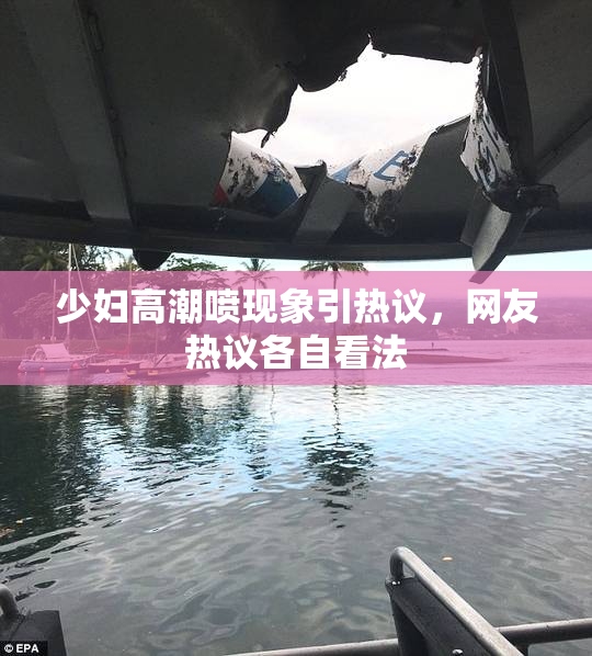 少妇高潮喷现象引热议，网友热议各自看法
