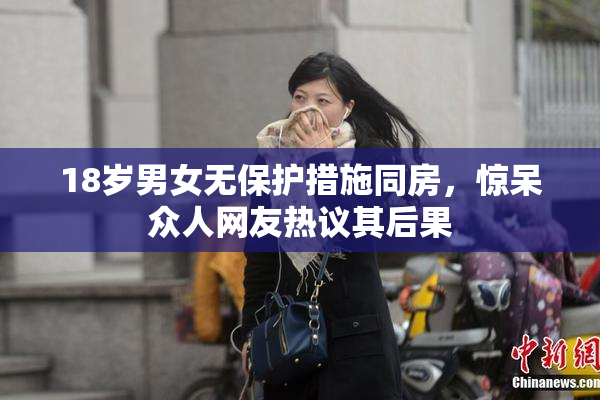 18岁男女无保护措施同房，惊呆众人网友热议其后果