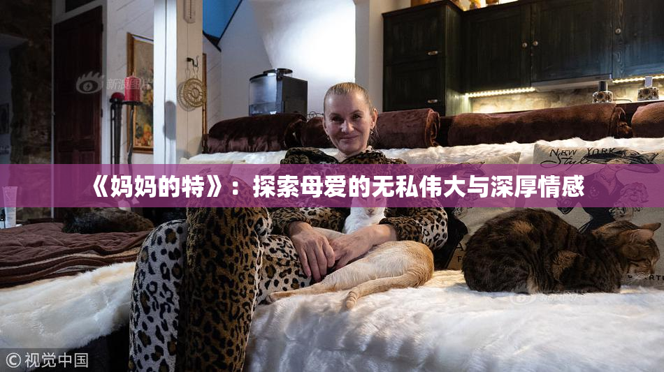 《妈妈的特》：探索母爱的无私伟大与深厚情感