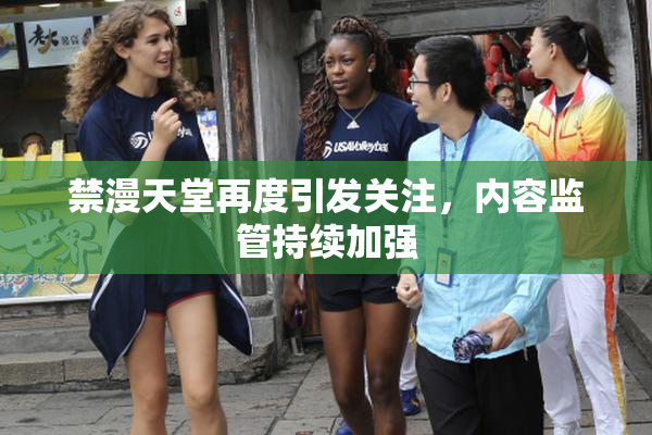 禁漫天堂再度引发关注，内容监管持续加强