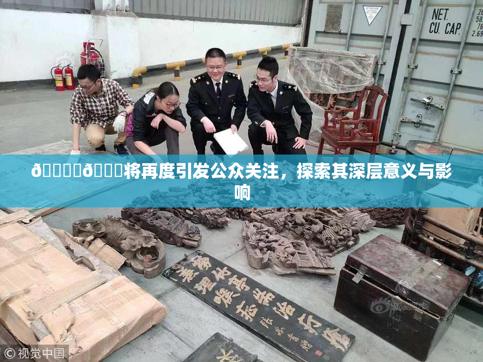 🔞‌🍌将再度引发公众关注，探索其深层意义与影响
