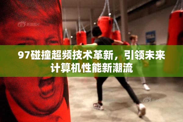 97碰撞超频技术革新，引领未来计算机性能新潮流