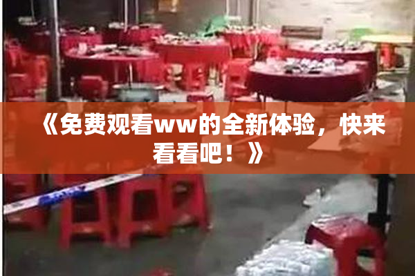 《免费观看ww的全新体验，快来看看吧！》
