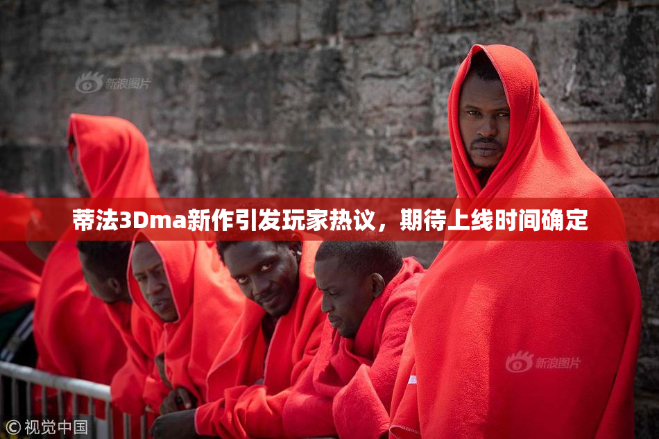 蒂法3Dma新作引发玩家热议，期待上线时间确定
