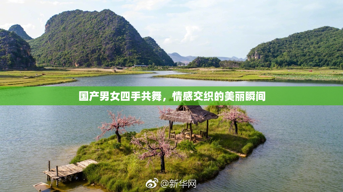 国产男女四手共舞，情感交织的美丽瞬间