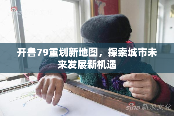 开鲁79重划新地图，探索城市未来发展新机遇