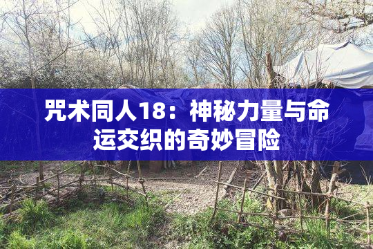 咒术同人18：神秘力量与命运交织的奇妙冒险