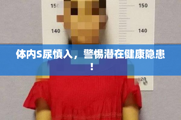 体内S尿慎入，警惕潜在健康隐患！