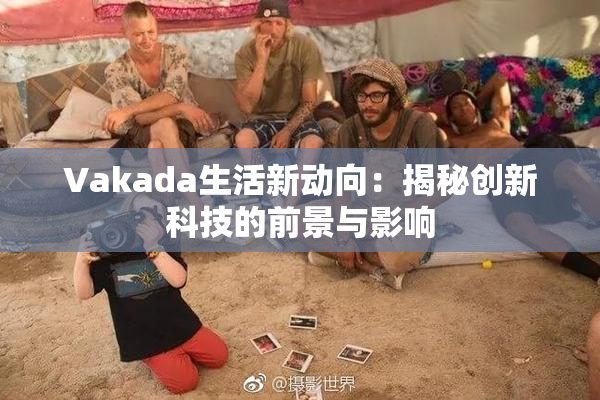 Vakada生活新动向：揭秘创新科技的前景与影响