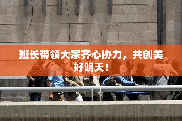 班长带领大家齐心协力，共创美好明天！