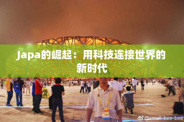 Japa的崛起：用科技连接世界的新时代