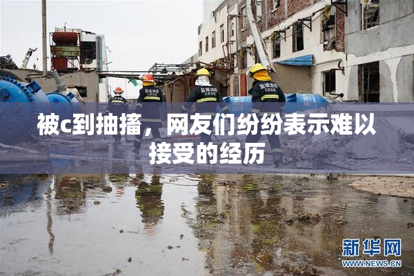 被c到抽搐，网友们纷纷表示难以接受的经历