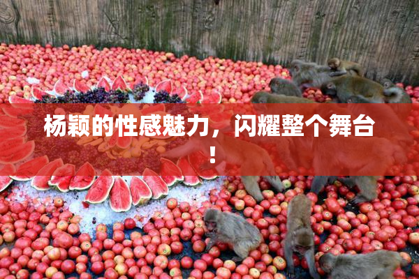 杨颖的性感魅力，闪耀整个舞台！