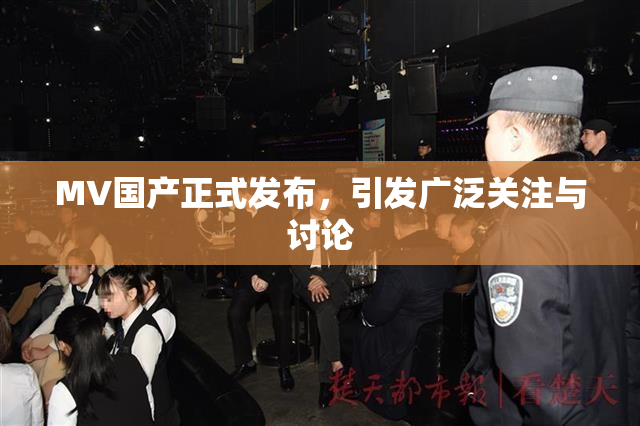 MV国产正式发布，引发广泛关注与讨论