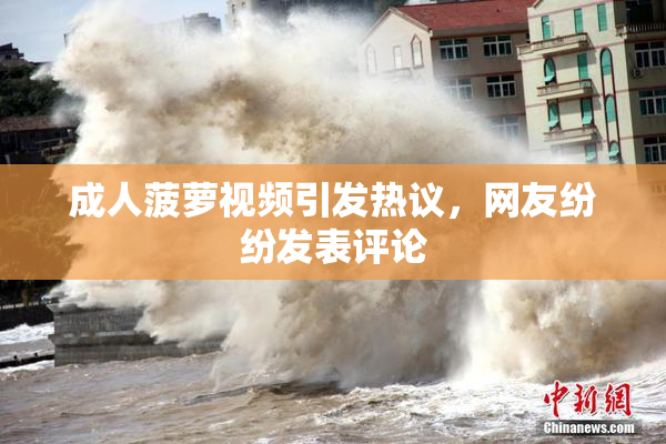 成人菠萝视频引发热议，网友纷纷发表评论