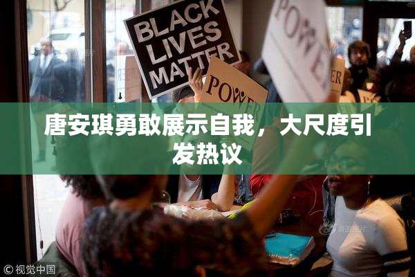 唐安琪勇敢展示自我，大尺度引发热议