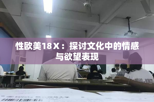 性欧美18Ⅹ：探讨文化中的情感与欲望表现