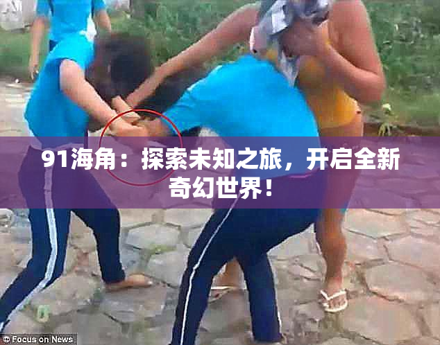 91海角：探索未知之旅，开启全新奇幻世界！