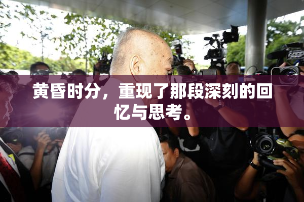 黄昏时分，重现了那段深刻的回忆与思考。