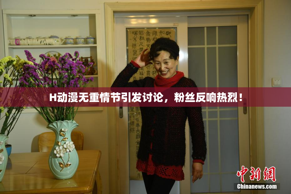 H动漫无重情节引发讨论，粉丝反响热烈！